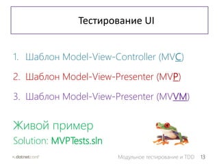 13Модульное тестирование и TDD
Тестирование UI
1. Шаблон Model-View-Controller (MVC)
2. Шаблон Model-View-Presenter (MVP)
3. Шаблон Model-View-Presenter (MVVM)
Живой пример
Solution: MVPTests.sln
 