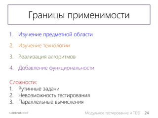 24Модульное тестирование и TDD
Границы применимости
1. Изучение предметной области
2. Изучение технологии
3. Реализация алгоритмов
4. Добавление функциональности
Сложности:
1. Рутинные задачи
2. Невозможность тестирования
3. Параллельные вычисления
 