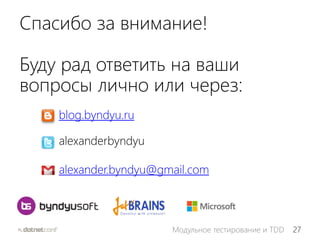 27Модульное тестирование и TDD
Спасибо за внимание!
Буду рад ответить на ваши
вопросы лично или через:
blog.byndyu.ru
alexanderbyndyu
alexander.byndyu@gmail.com
 