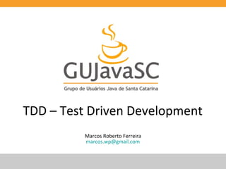 TDD – Test Driven Development
Marcos Roberto Ferreira
marcos.wp@gmail.com

 