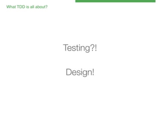 What TDD is all about?!

Testing?!

Design!

 
