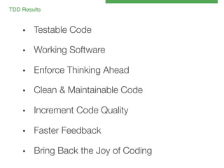 TDD Results!

• 

Testable Code

• 

Working Software

• 

Enforce Thinking Ahead 

• 

Clean & Maintainable Code

• 

Increment Code Quality

• 

Faster Feedback

• 

Bring Back the Joy of Coding

 