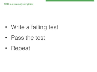 TDD in extremely simpliﬁed 
!

•  Write a failing test!
•  Pass the test!
•  Repeat!

 