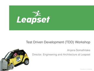 Test Driven Development (TDD) Workshop!
!
Anjana Somathilake!
Director, Engineering and Architecture at Leapset!

!
Proprietary & Confidential

 