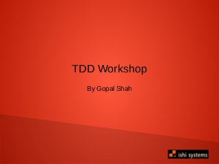 TDD Workshop
By Gopal Shah
 