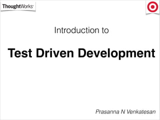 Introduction to !
Test Driven Development
Prasanna N Venkatesan
 