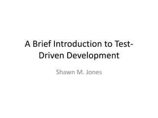 A Brief Introduction to Test-
Driven Development
Shawn M. Jones
 