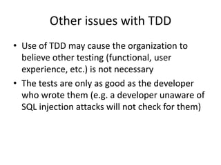 Other issues with TDD
• Use of TDD may cause the organization to
believe other testing (functional, user
experience, etc.)...