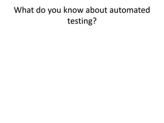 What do you know about automated
testing?
 