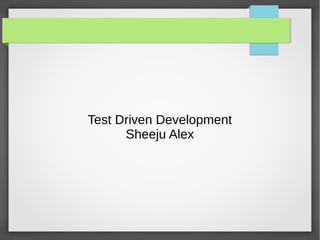 Test Driven Development 
Sheeju Alex 
 