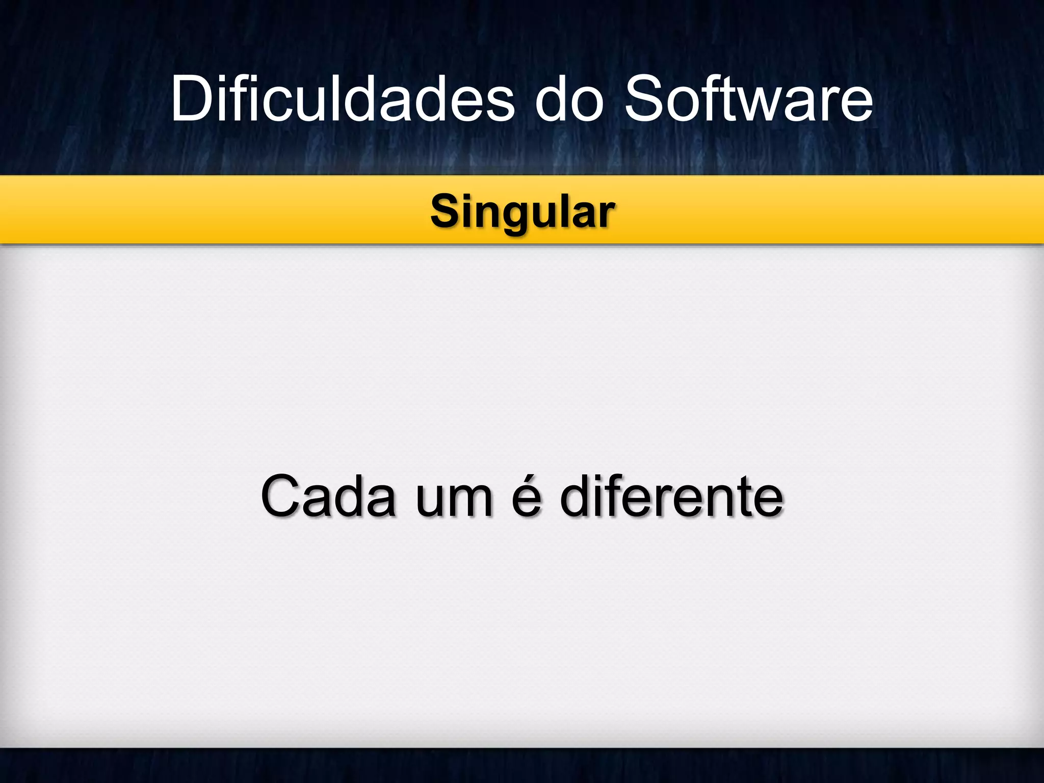 Dificuldades do Software 
Singular 
Cada um é diferente 
 