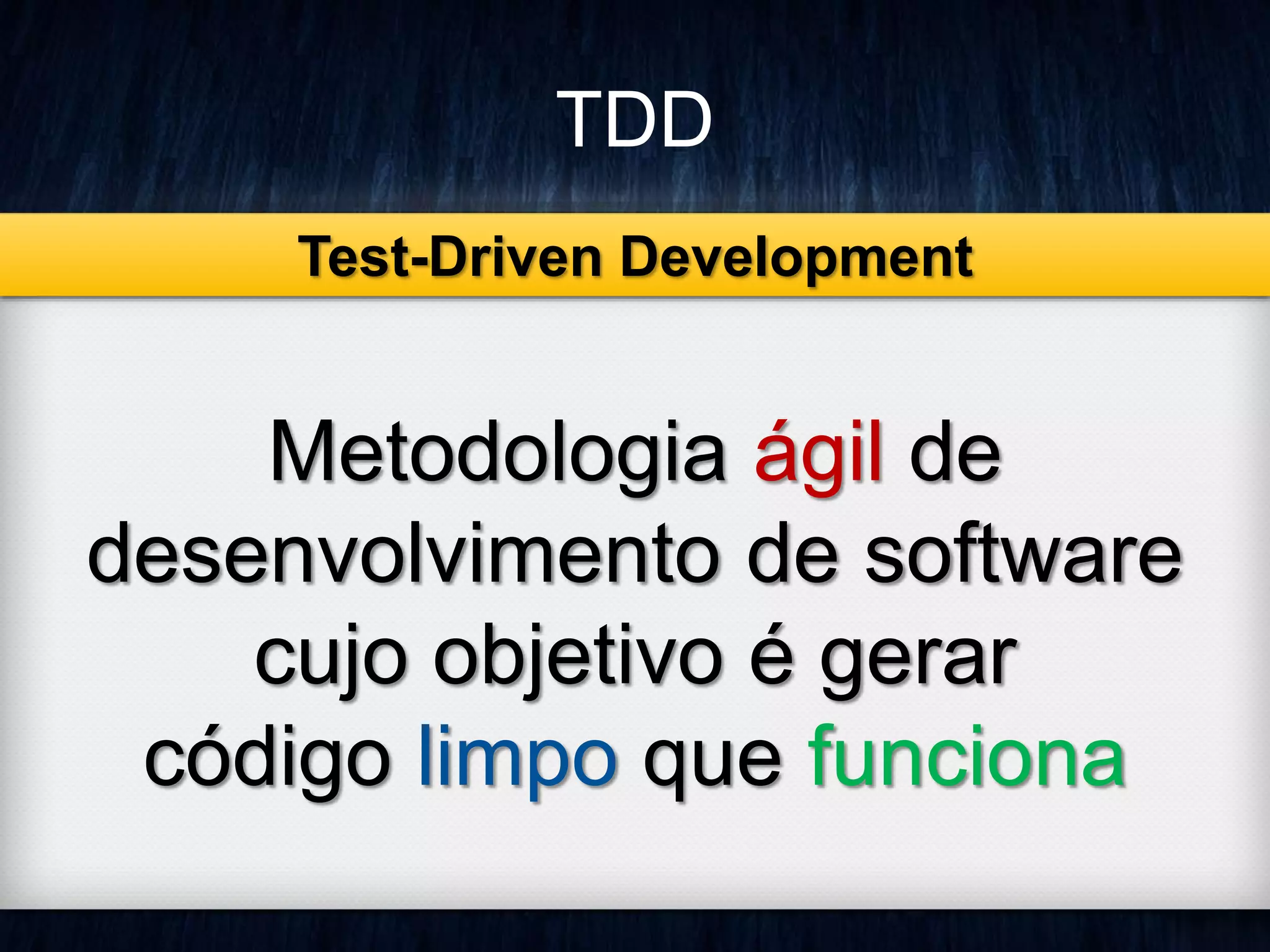 TDD 
Test-Driven Development 
Metodologia ágil de 
desenvolvimento de software 
cujo objetivo é gerar 
código limpo que funciona 
 