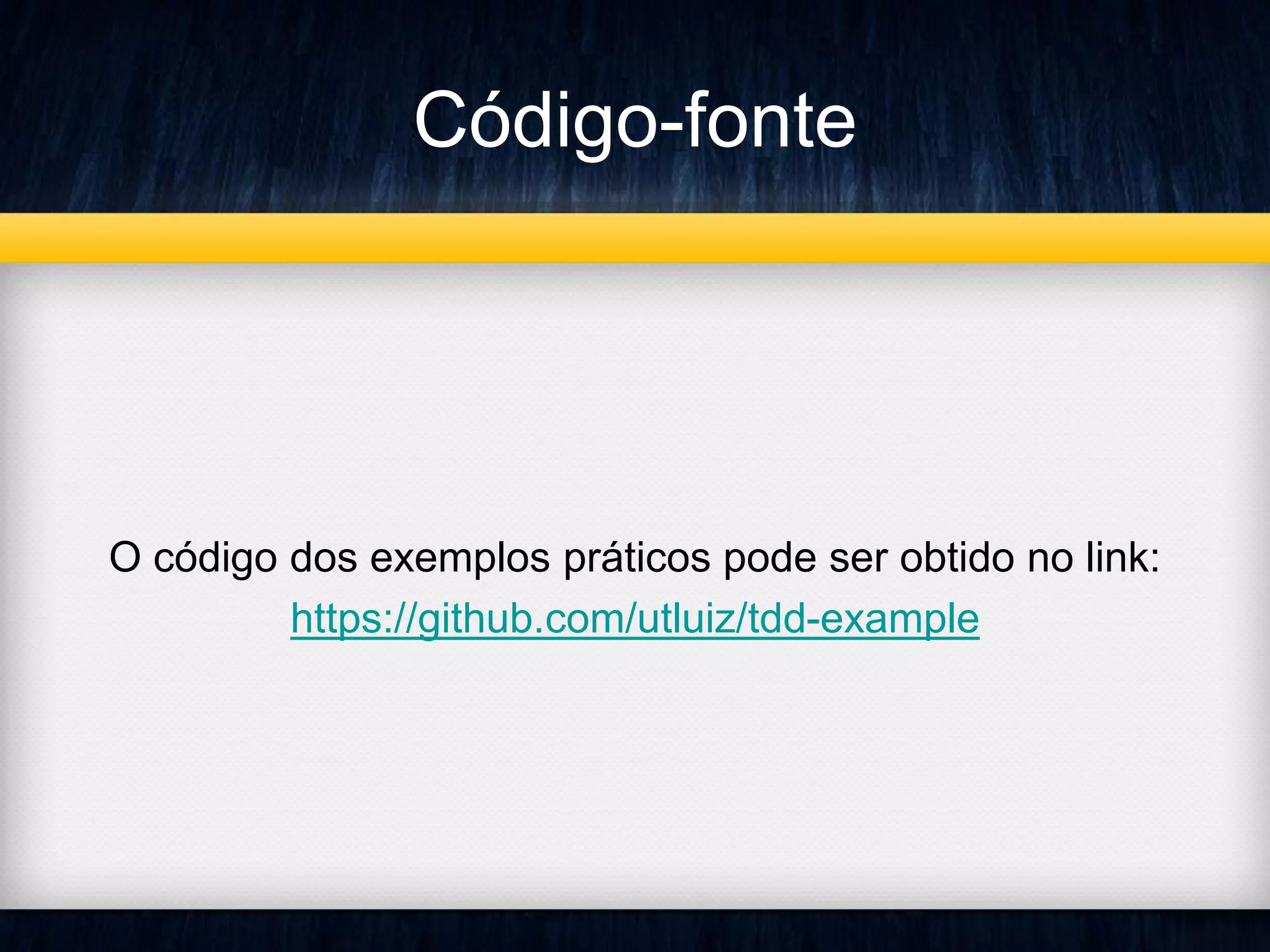 Código-fonte 
O código dos exemplos práticos pode ser obtido no link: 
https://github.com/utluiz/tdd-example 
 