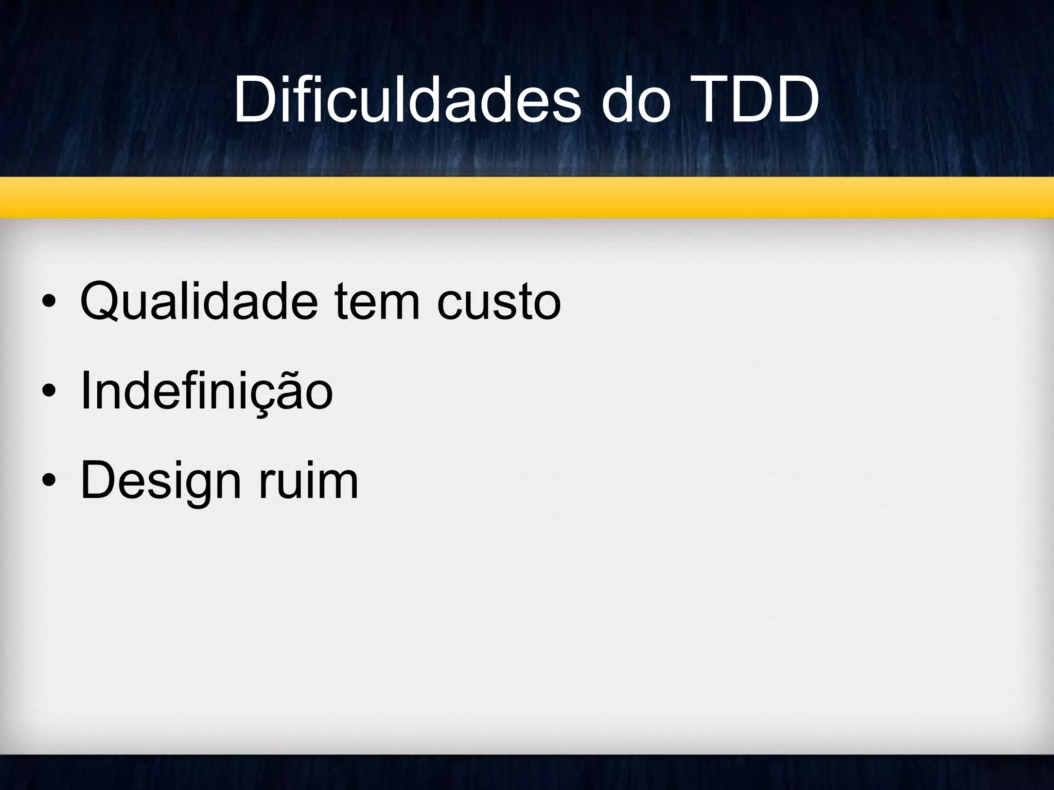 Dificuldades do TDD 
• Qualidade tem custo 
• Indefinição 
• Design ruim 
 