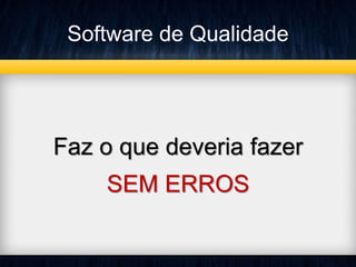 Software de Qualidade 
Faz o que deveria fazer 
SEM ERROS 
 