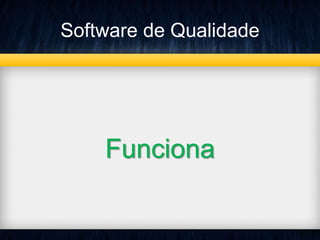 Software de Qualidade 
Funciona 
 