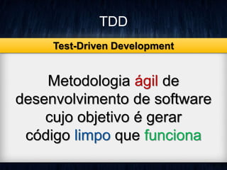 TDD 
Test-Driven Development 
Metodologia ágil de 
desenvolvimento de software 
cujo objetivo é gerar 
código limpo que funciona 
 