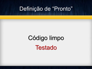 Definição de “Pronto” 
Código limpo 
Testado 
 