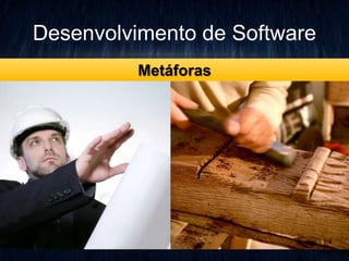 Desenvolvimento de Software 
Metáforas 
 