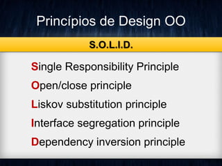 Princípios de Design OO 
S.O.L.I.D. 
Single Responsibility Principle 
Open/close principle 
Liskov substitution principle 
Interface segregation principle 
Dependency inversion principle 
 