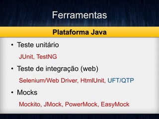 Ferramentas 
Plataforma Java 
• Teste unitário 
JUnit, TestNG 
• Teste de integração (web) 
Selenium/Web Driver, HtmlUnit, UFT/QTP 
• Mocks 
Mockito, JMock, PowerMock, EasyMock 
 