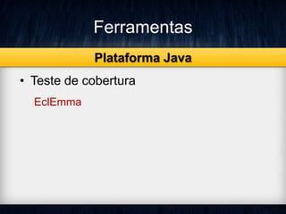 Ferramentas 
• Teste de cobertura 
EclEmma 
Plataforma Java 
 