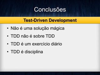 Conclusões 
Test-Driven Development 
• Não é uma solução mágica 
• TDD não é sobre TDD 
• TDD é um exercício diário 
• TDD é disciplina 
 