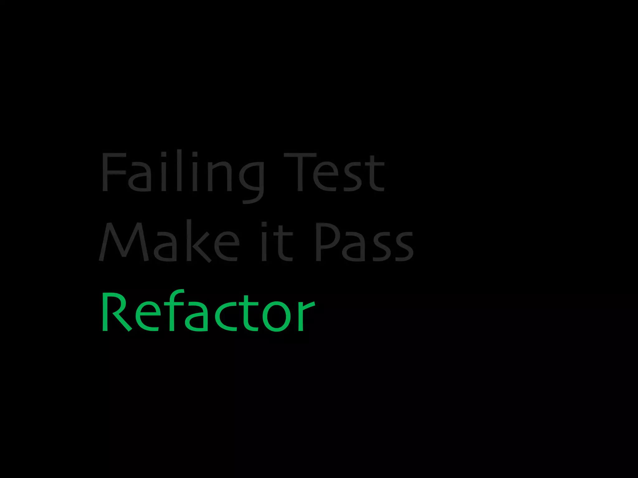 Failing Test 
Make it Pass 
Refactor 
 