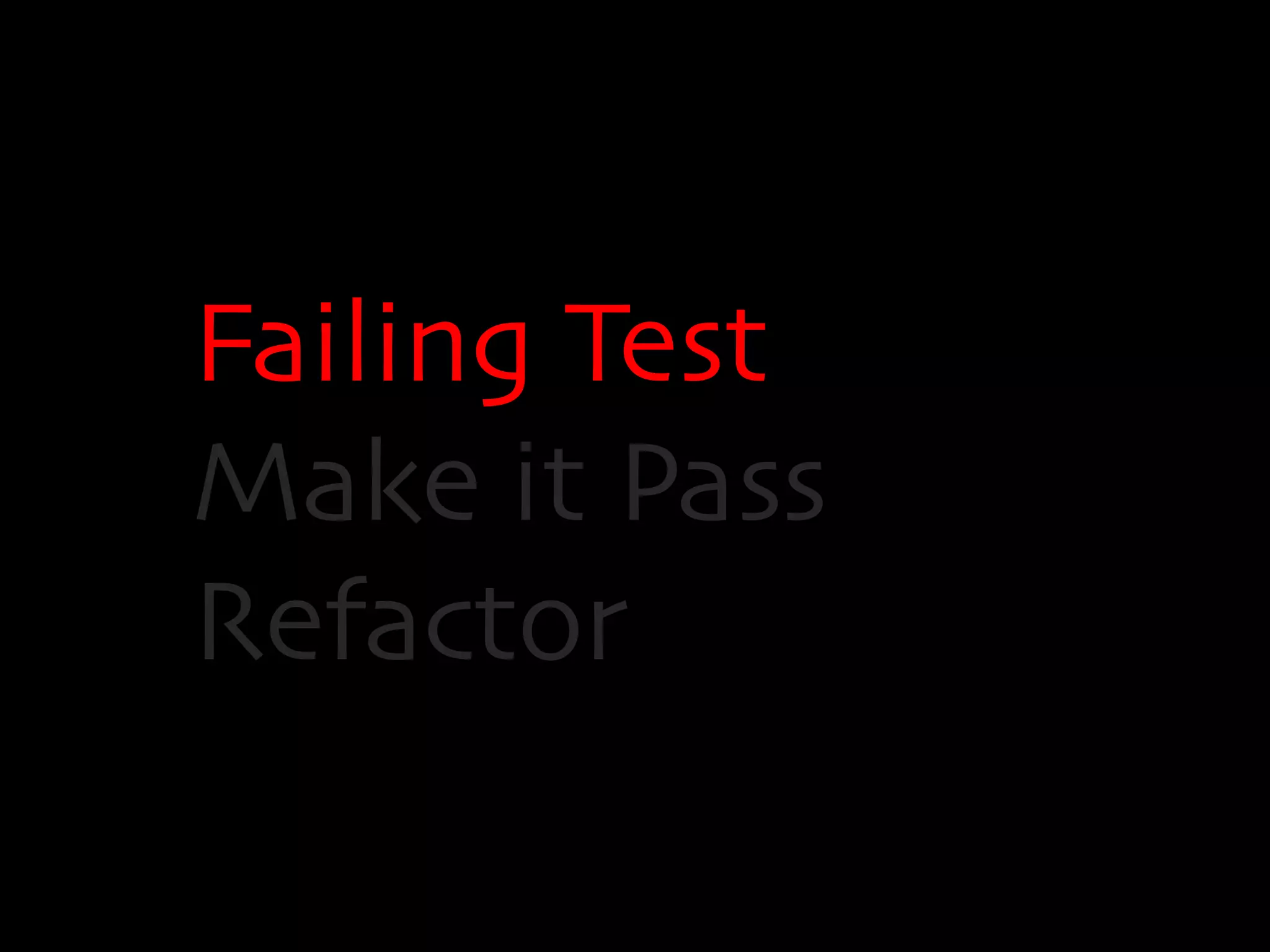Failing Test 
Make it Pass 
Refactor 
 