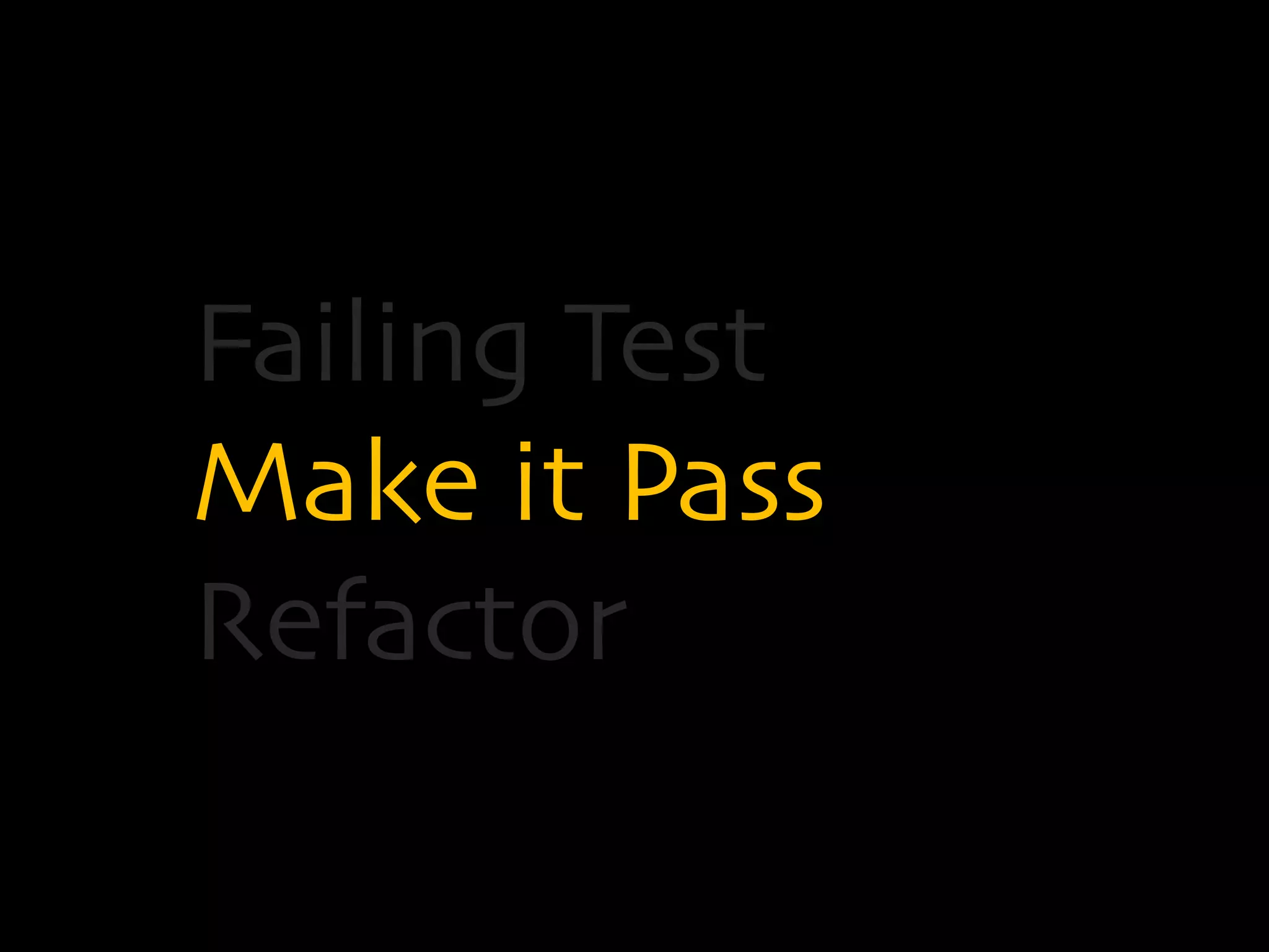 Failing Test 
Make it Pass 
Refactor 
 
