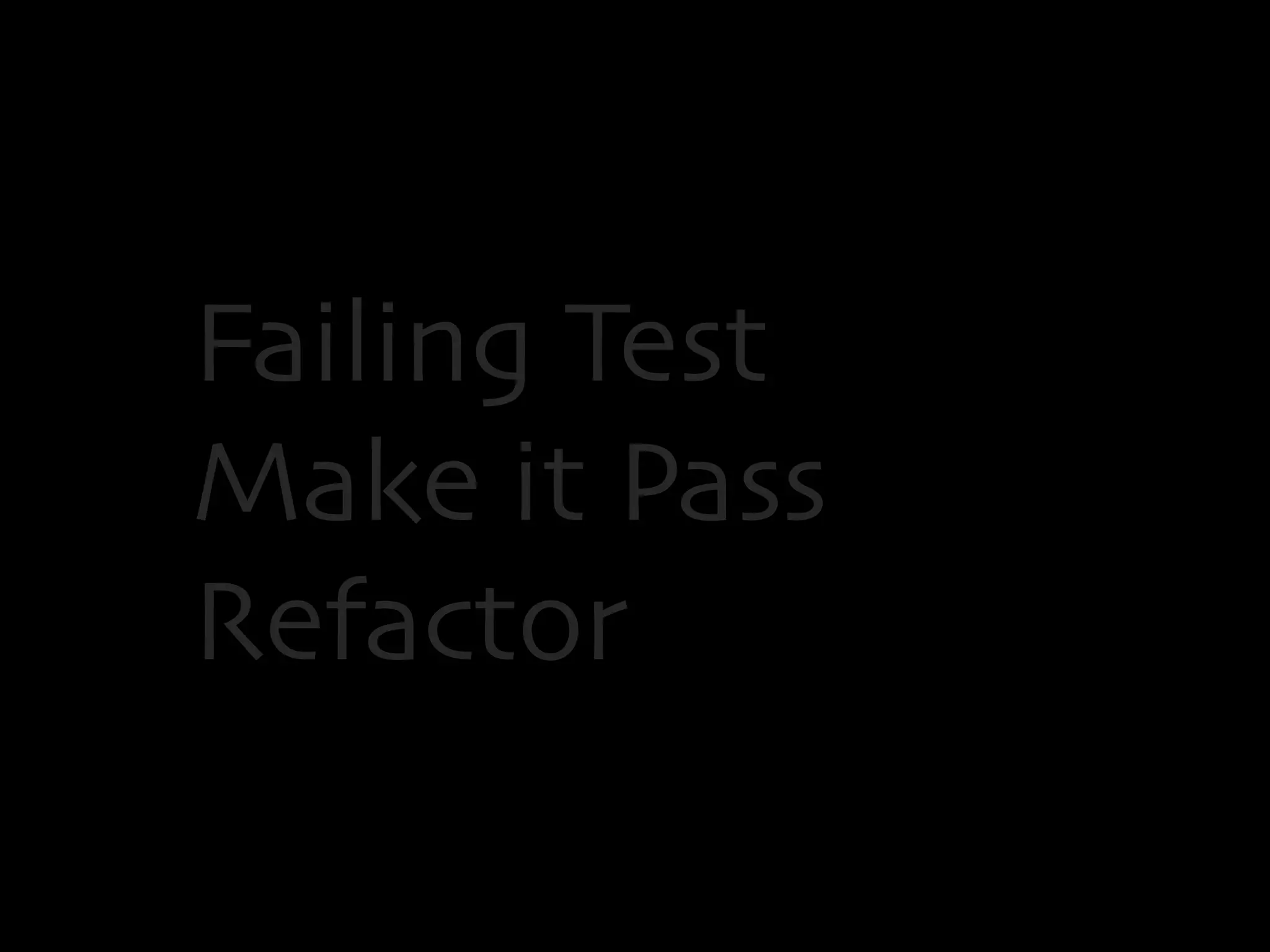 Failing Test 
Make it Pass 
Refactor 
 