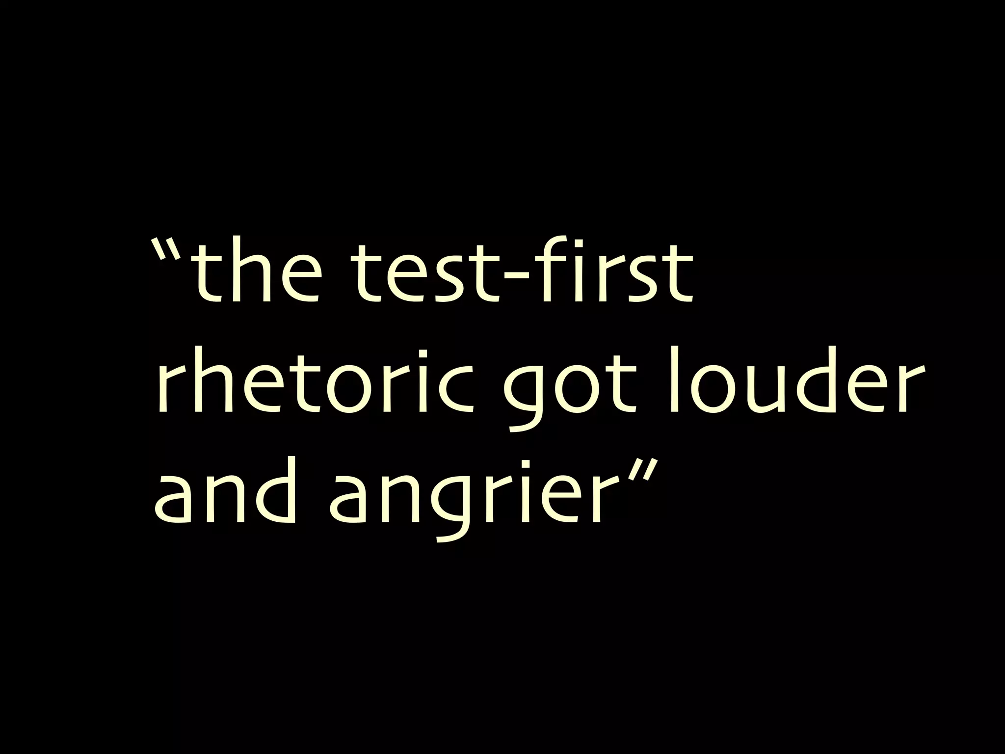 “the test-first 
rhetoric got louder 
and angrier” 
 
