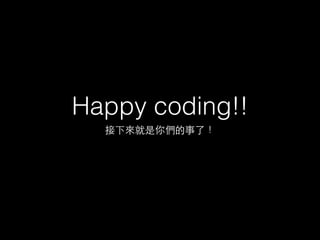 Happy coding!!
接下來就是你們的事了!