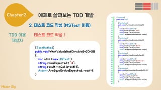 Chapter2 예제로 살펴보는 TDD 개발
2. 테스트 코드 작성 (MSTest 이용)
테스트 코드 작성 !TDD 이용
개발자
Maker Sig
 