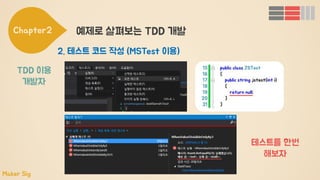 Chapter2 예제로 살펴보는 TDD 개발
2. 테스트 코드 작성 (MSTest 이용)
TDD 이용
개발자
Maker Sig
테스트를 한번
해보자
 