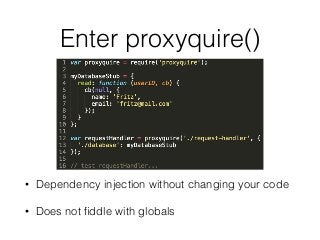 Enter proxyquire()
• Dependency injection without changing your code
• Does not fiddle with globals