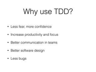 Why use TDD?
• Less fear of change
• Increase productivity and focus
• Better communication in teams
• Improved software design
• Less bugs