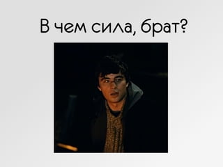 В чем сила, брат?
 
