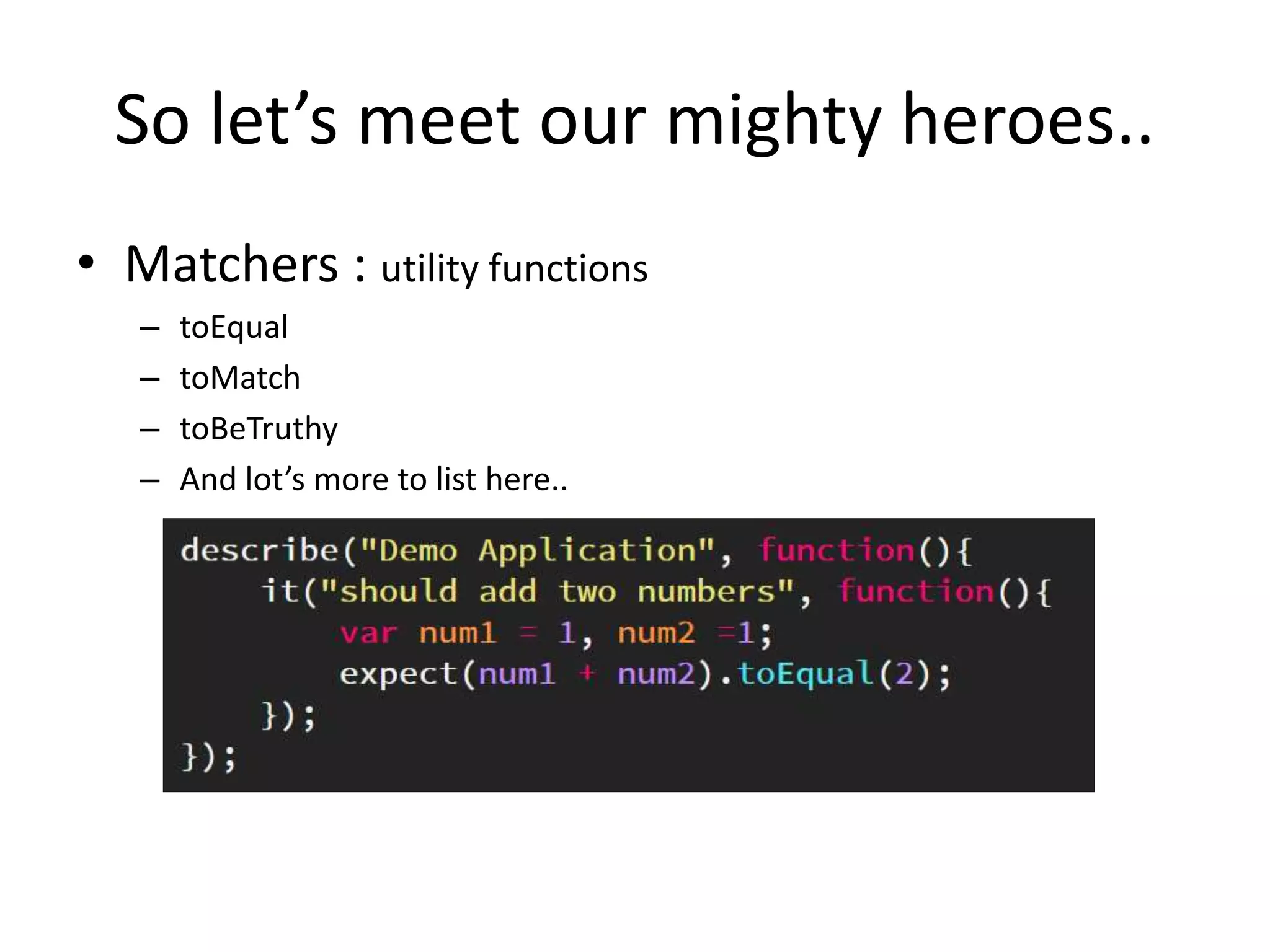 So let’s meet our mighty heroes..
• Matchers : utility functions
– toEqual
– toMatch
– toBeTruthy
– And lot’s more to list here..
 