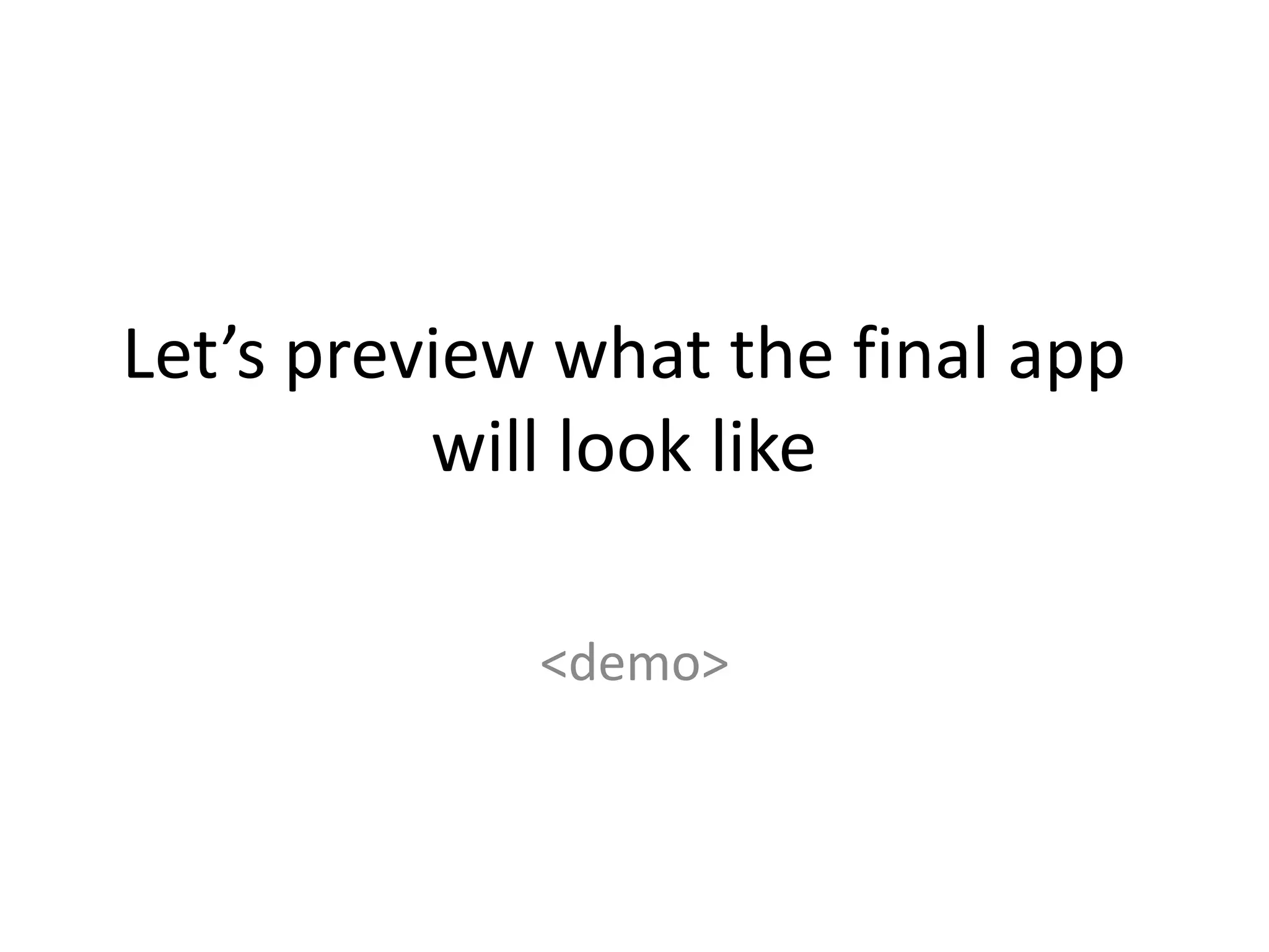 Let’s preview what the final app
will look like
<demo>
 