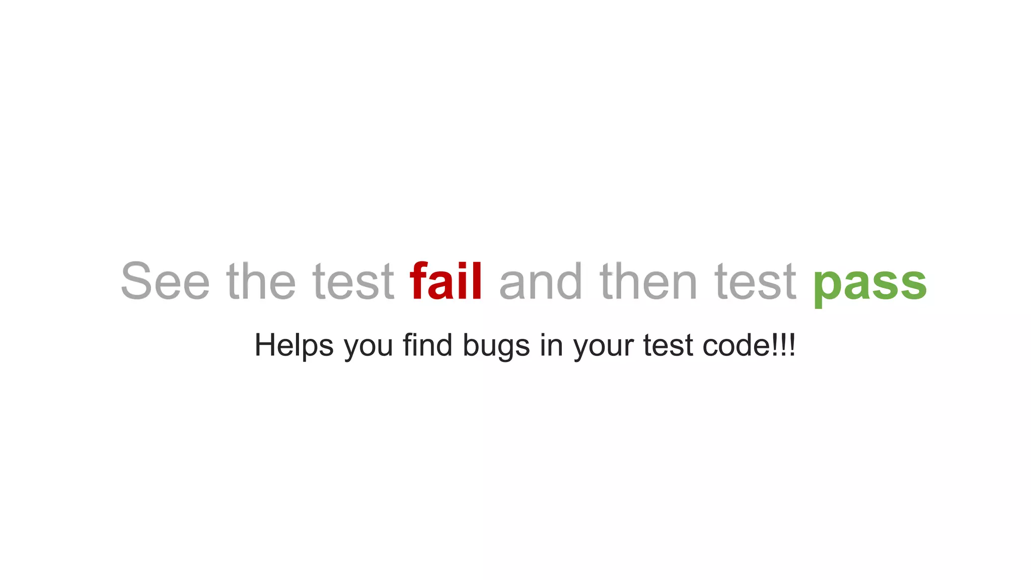 See the test fail and then test pass
Helps you find bugs in your test code!!!
 