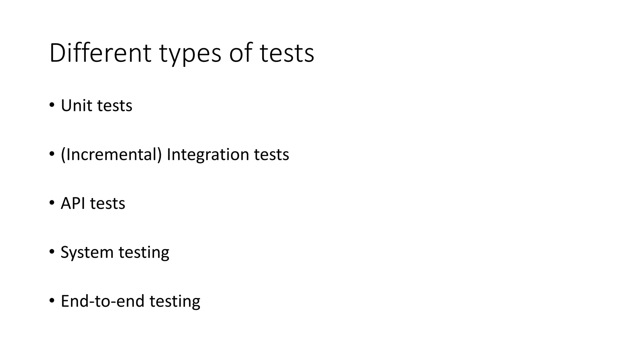 Different types of tests
• Unit tests
• (Incremental) Integration tests
• API tests
• System testing
• End-to-end testing
 