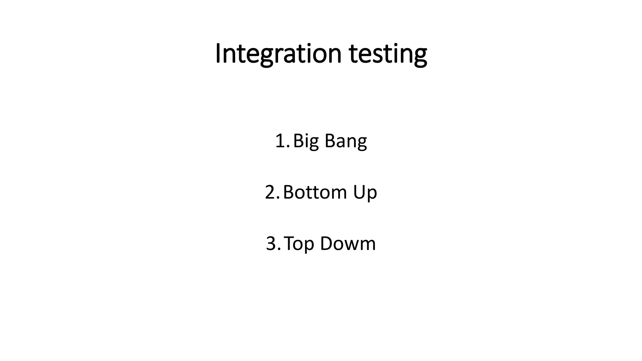 Integration testing
1.Big Bang
2.Bottom Up
3.Top Dowm
 