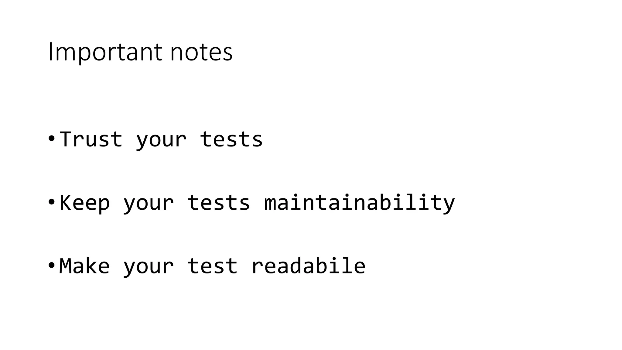 Important notes
• Trust your tests
• Keep your tests maintainability
• Make your test readabile
 