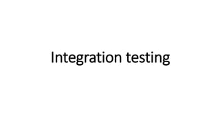 Integration testing
 
