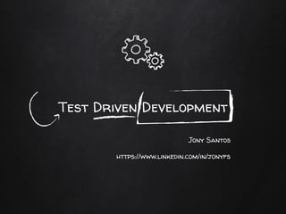 Test Driven Development
Jony Santos
https://www.linkedin.com/in/jonyfs
 