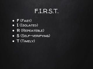 ● F (Fast)
● I (Isolated)
● R (Repeateble)
● S (Self-verifying)
● T (Timely)
F.I.R.S.T.
 