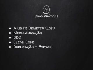 Boas Práticas
● A lei de Demeter (LoD)
● Modularização
● DDD
● Clean Code
● Duplicação - Evitar!
 