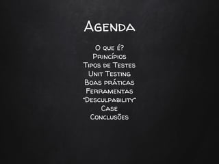 Agenda
O que é?
Princípios
Tipos de Testes
Unit Testing
Boas práticas
Ferramentas
“Desculpability”
Case
Conclusões
 