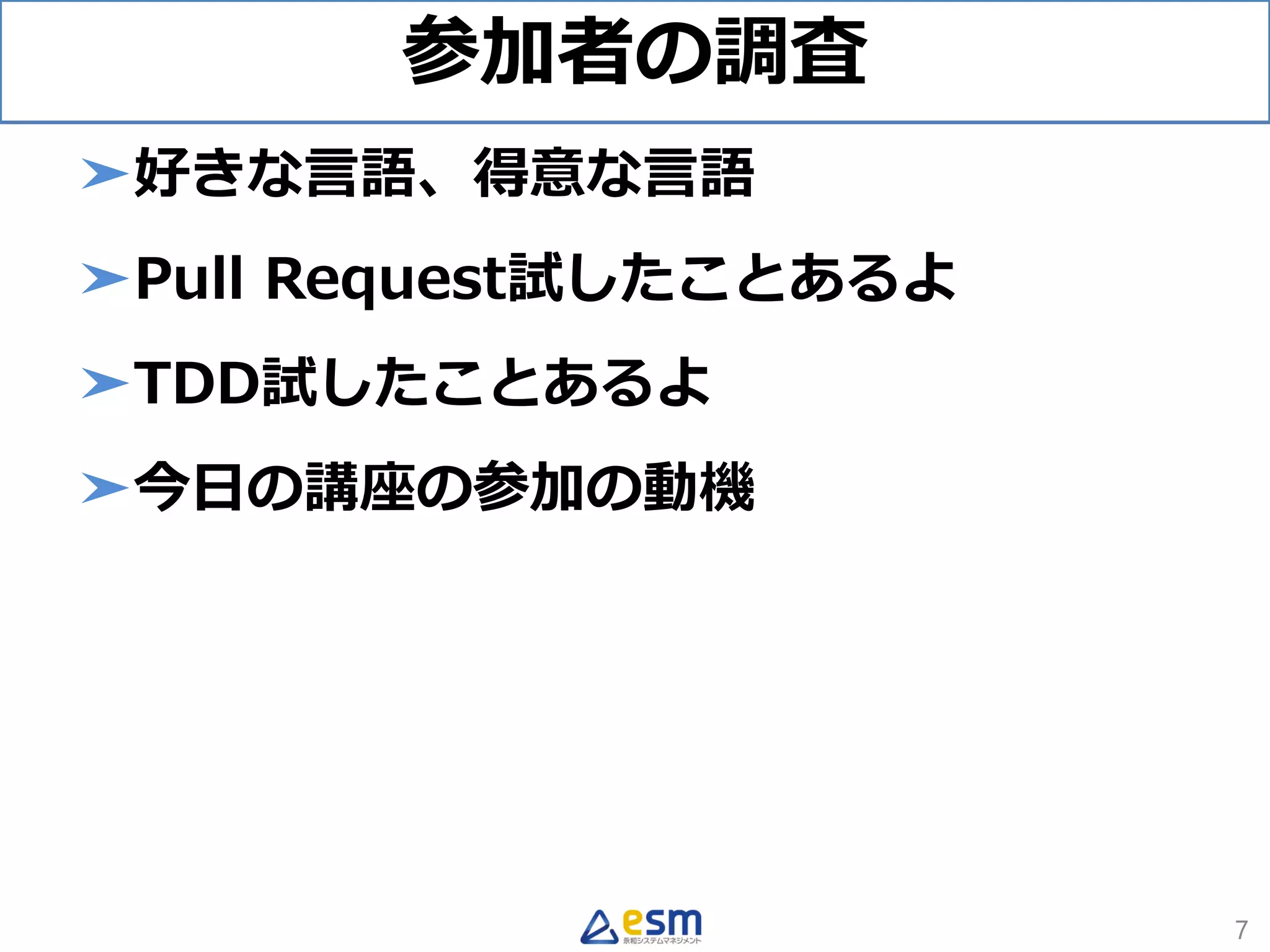 参加者の調査
➤好きな言語、得意な言語
➤Pull Request試したことあるよ
➤TDD試したことあるよ
➤今日の講座の参加の動機
7
 